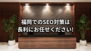 【福岡のSEO対策会社】福岡のSEO対策なら、株式会社長利にお任せください!