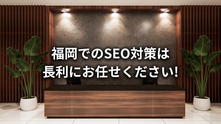 【福岡のSEO対策会社】福岡のSEO対策なら、株式会社長利にお任せください!