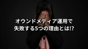 オウンドメディアで失敗する5つの原因と成功するためのポイントを公開!