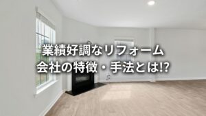 リフォーム会社がやるべきマーケティングの方法は?業績好調なリフォーム会社のマーケティング手法についても解説!【福岡・九州のWebマーケティング会社が徹底解説!】